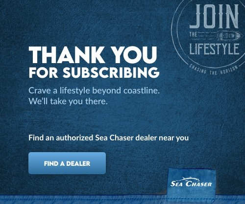 Join the Lifestyle. Thank you for subscribing. Crave a lifestyle beyond coastline. We'll take you there. Find an authorized Sea Chaser
